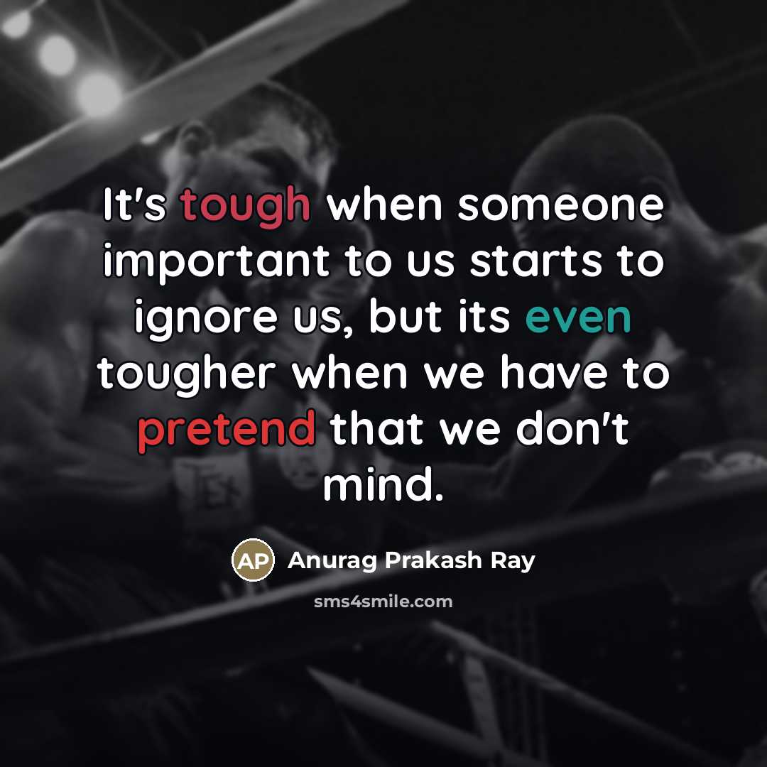 “It's tough when someone important to us starts to ignore…” quote by Anurag Prakash Ray