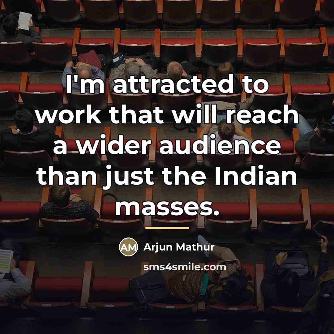 “I'm attracted to work that will reach a wider audience…” quote by Arjun Mathur