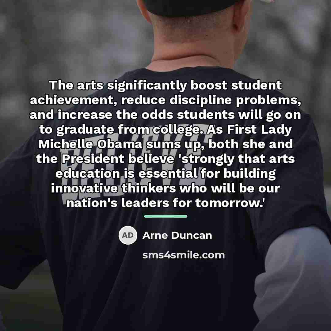 “The arts significantly boost student achievement, reduce discipline problems, and…” quote by Arne Duncan