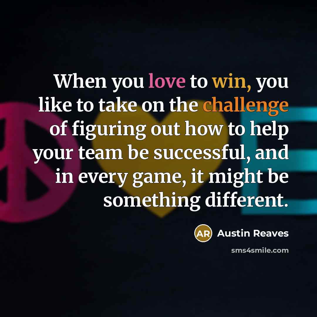 “When you love to win, you like to take on the challenge of figuring out how to help your team be successful, and in every game, it might be something different.” quote by Austin Reaves