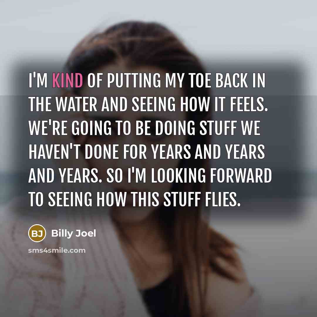“I'm kind of putting my toe back in the water…” quote by Billy Joel