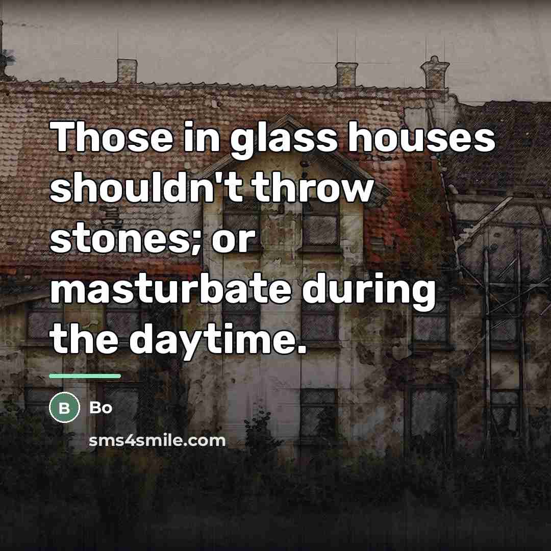 “Those in glass houses shouldn't throw stones; or masturbate during…” quote by Bo