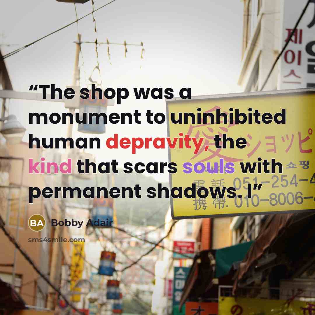 “The shop was a monument to uninhibited human depravity, the kind that scars souls with permanent shadows. I” quote by Bobby Adair