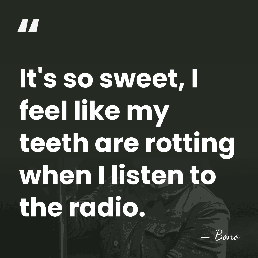 It's so sweet, I feel like my teeth are rotting when I&hellip; - Bono