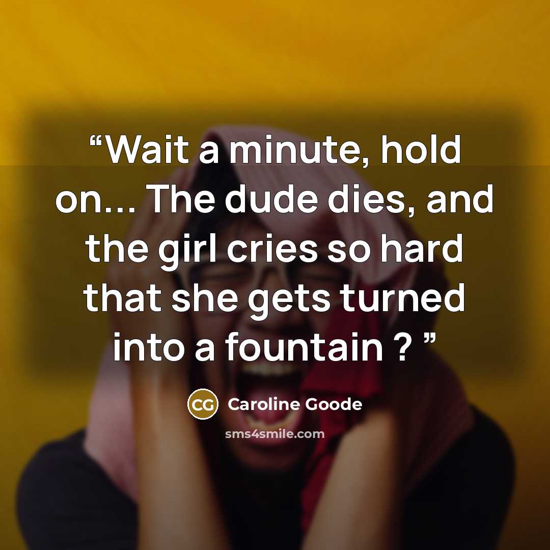 “Wait a minute, hold on... The dude dies, and the girl cries so hard that she gets turned into a fountain ?” quote by Caroline Goode