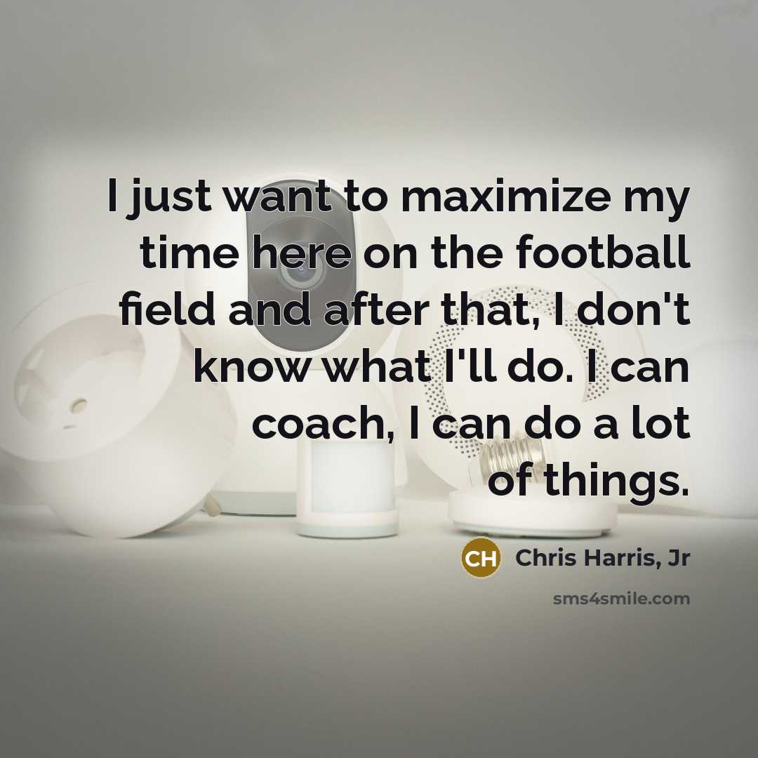 “I just want to maximize my time here on the…” quote by Chris Harris, Jr