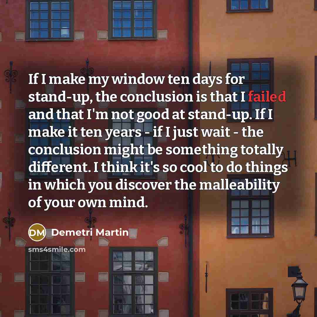 “If I make my window ten days for stand-up, the…” quote by Demetri Martin