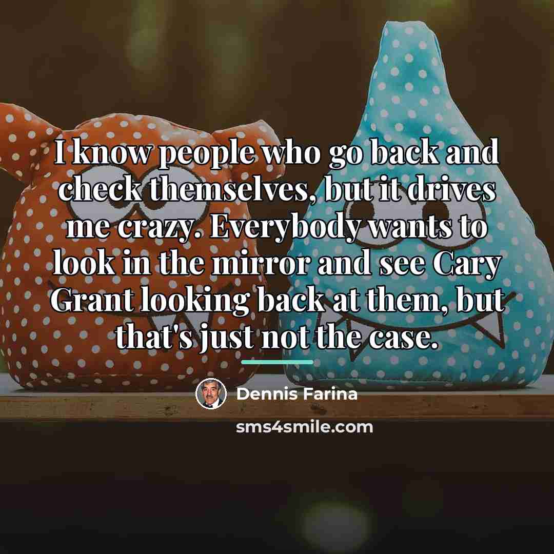 “I know people who go back and check themselves, but…” quote by Dennis Farina