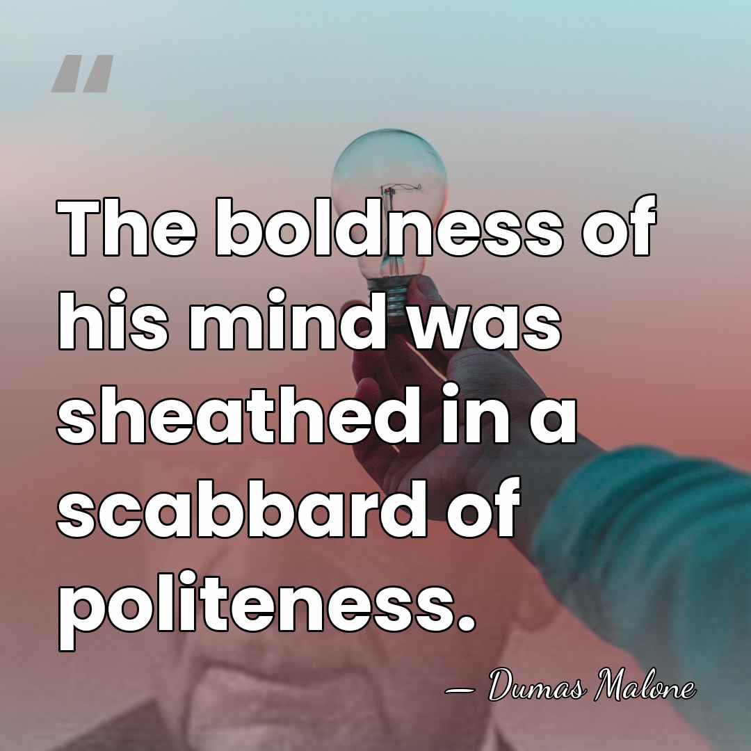 The boldness of his mind was sheathed in a scabbard of politeness. - Dumas Malone