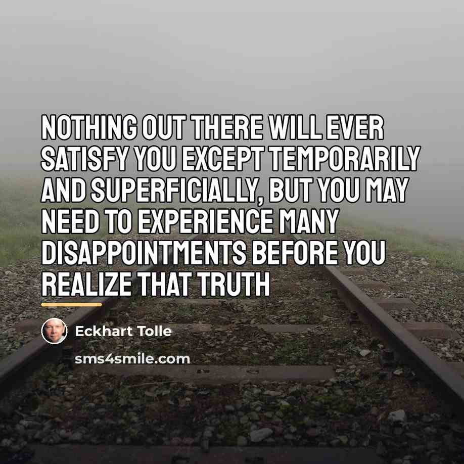 “Nothing out there will ever satisfy you except temporarily and…” quote by Eckhart Tolle