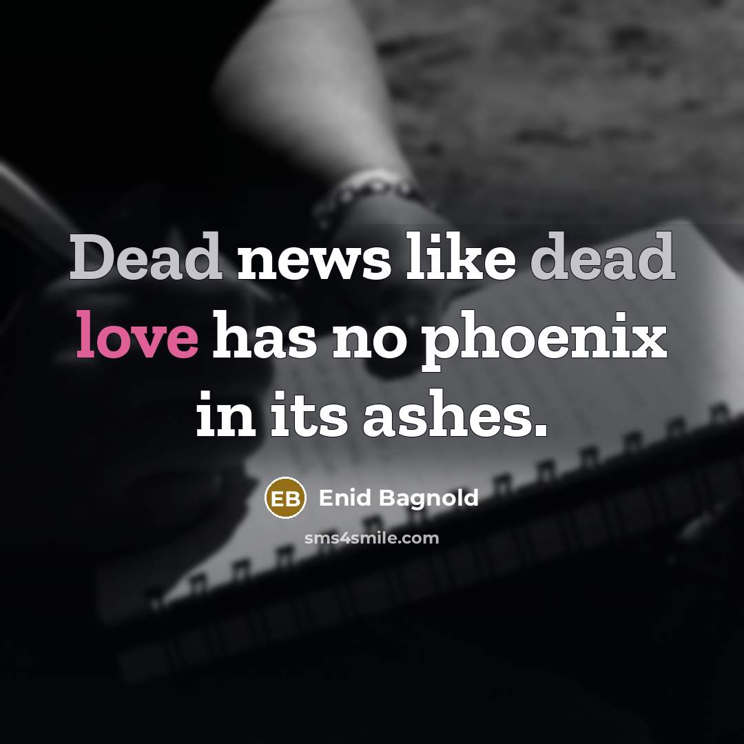 “Dead news like dead love has no phoenix in its…” quote by Enid Bagnold