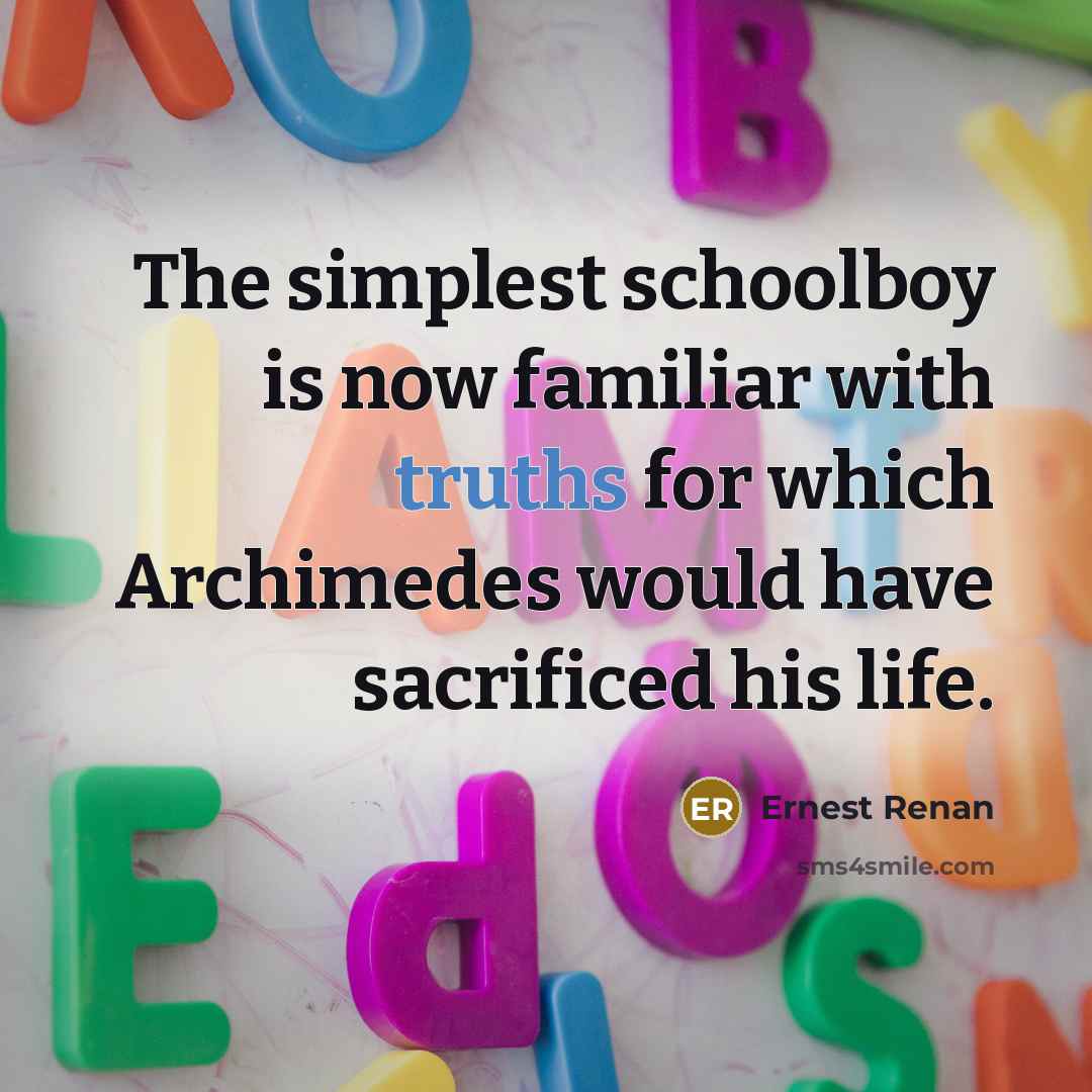 “The simplest schoolboy is now familiar with truths for which Archimedes would have sacrificed his life.” quote by Ernest Renan
