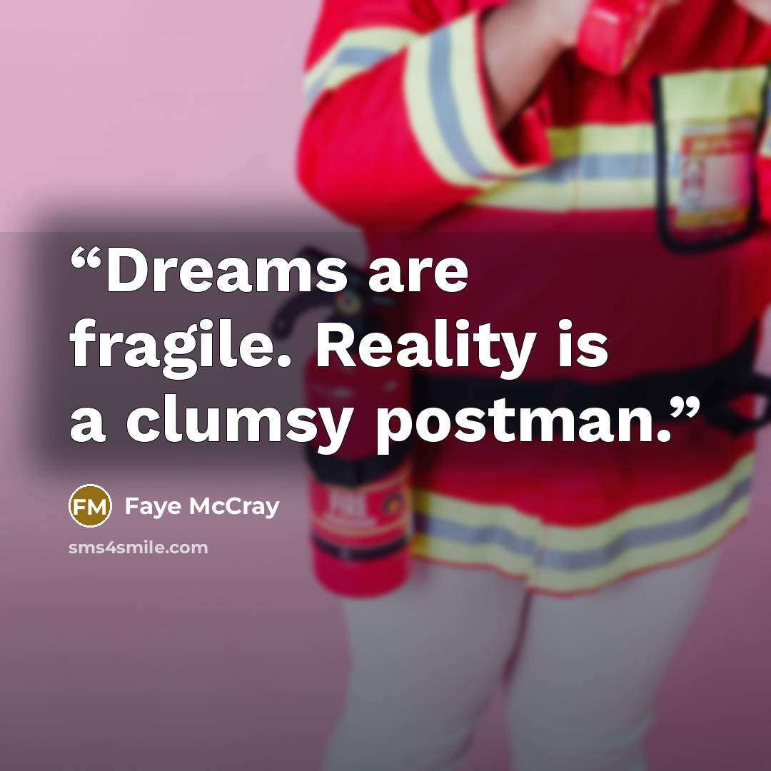 “Dreams are fragile. Reality is a clumsy postman.” quote by Faye McCray