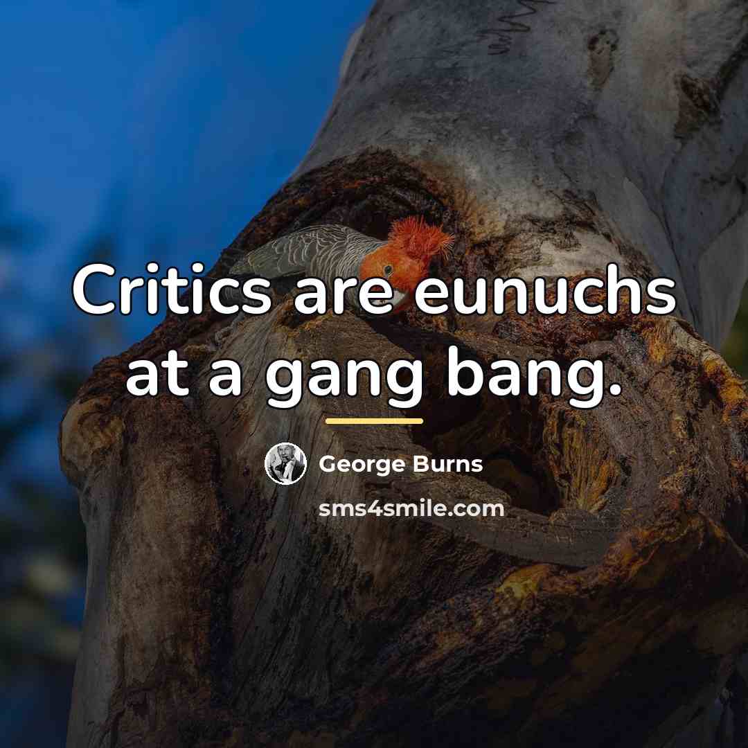 “Critics are eunuchs at a gang bang.…” quote by George Burns