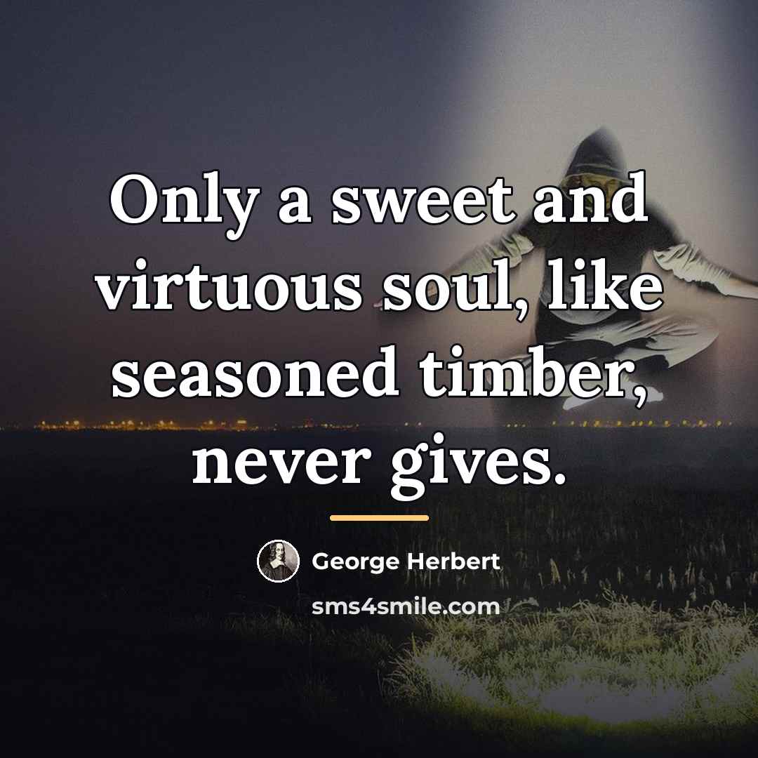 “Only a sweet and virtuous soul, like seasoned timber, never…” quote by George Herbert