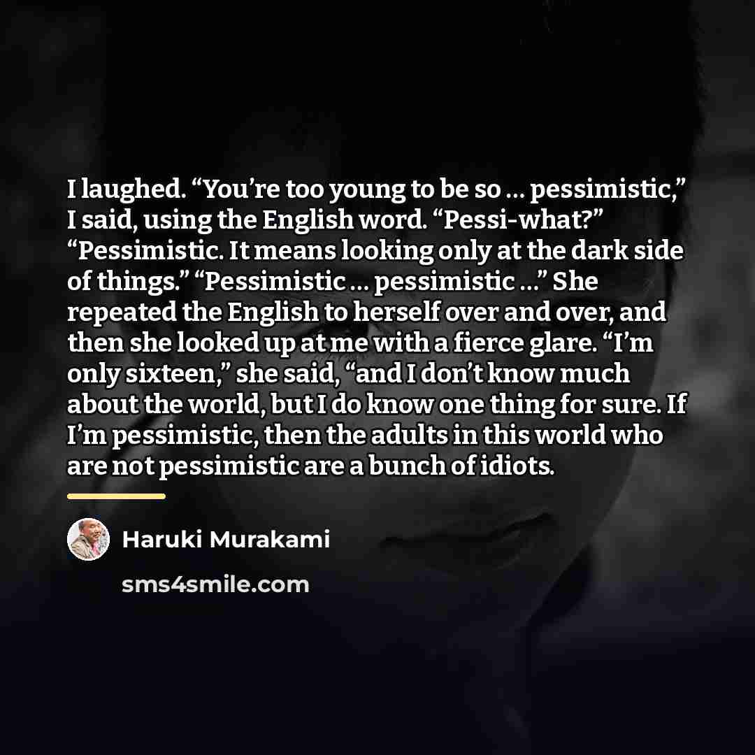 “I laughed. “You’re too young to be so … pessimistic,”…” quote by Haruki Murakami
