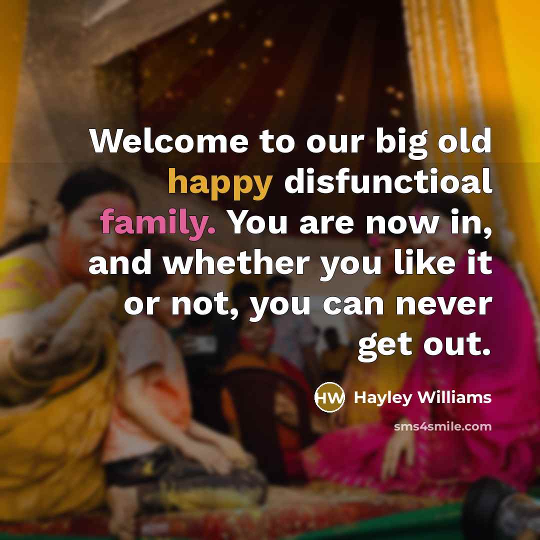 “Welcome to our big old happy disfunctioal family. You are now in, and whether you like it or not, you can never get out.” quote by Hayley Williams