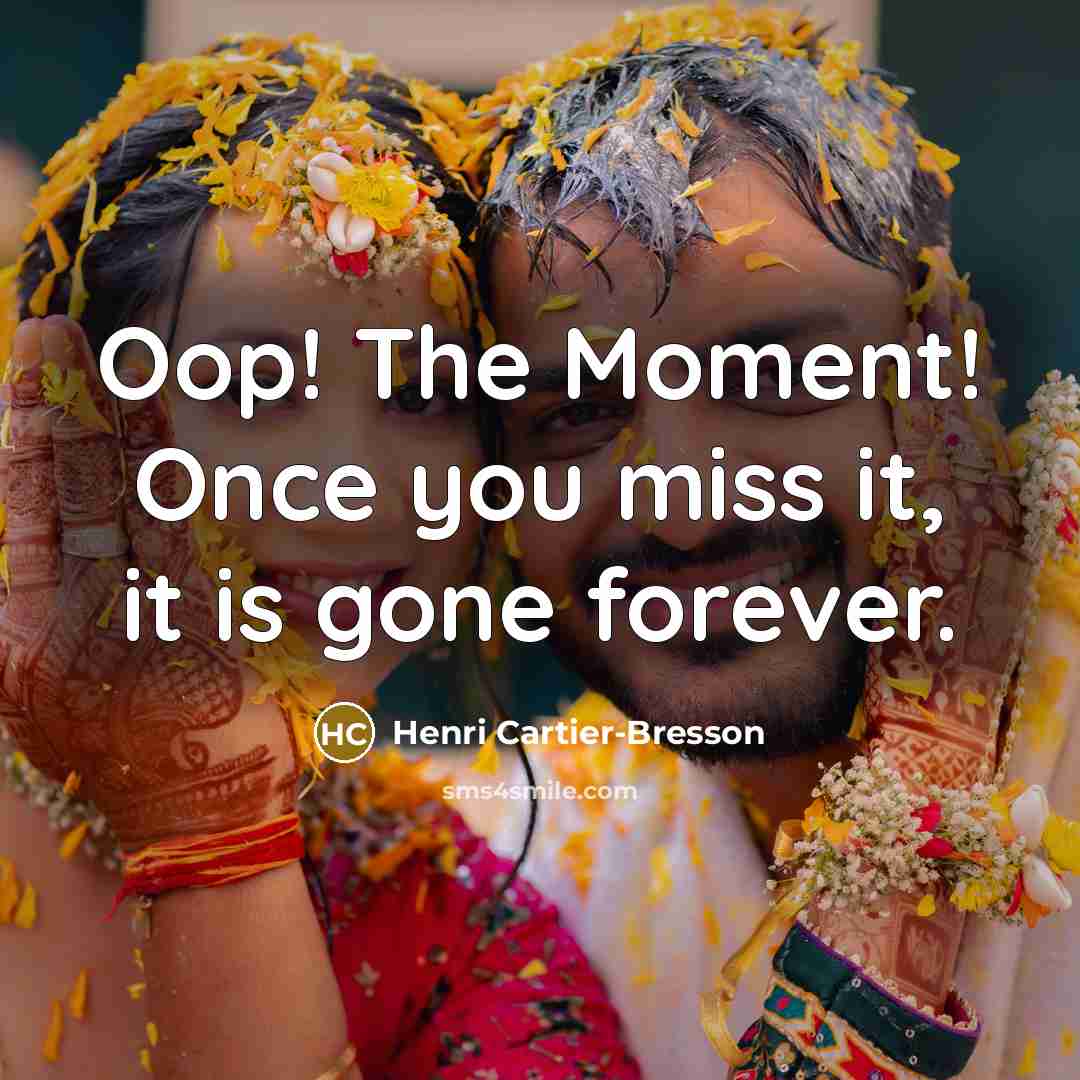 “Oop! The Moment! Once you miss it, it is gone…” quote by Henri Cartier-Bresson