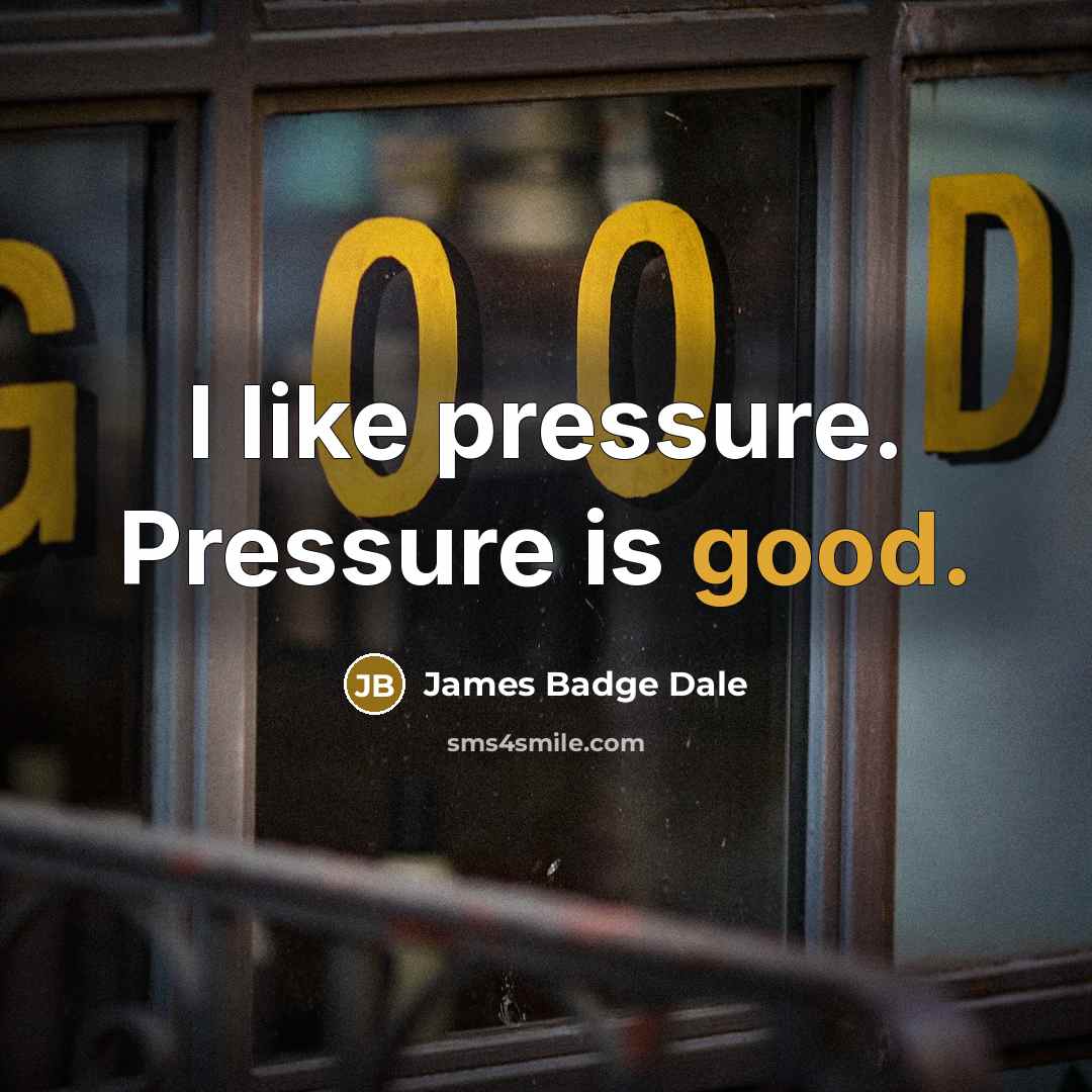 “I like pressure. Pressure is good.” quote by James Badge Dale