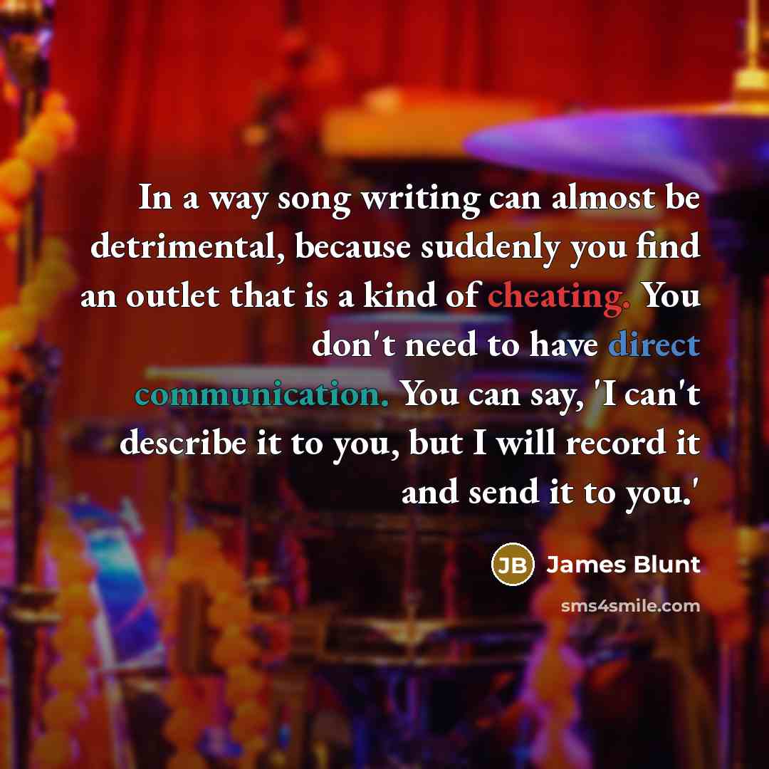 “In a way song writing can almost be detrimental, because…” quote by James Blunt