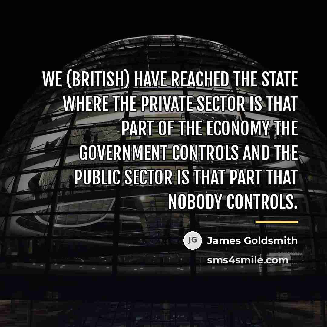 “We (British) have reached the state where the private sector…” quote by James Goldsmith