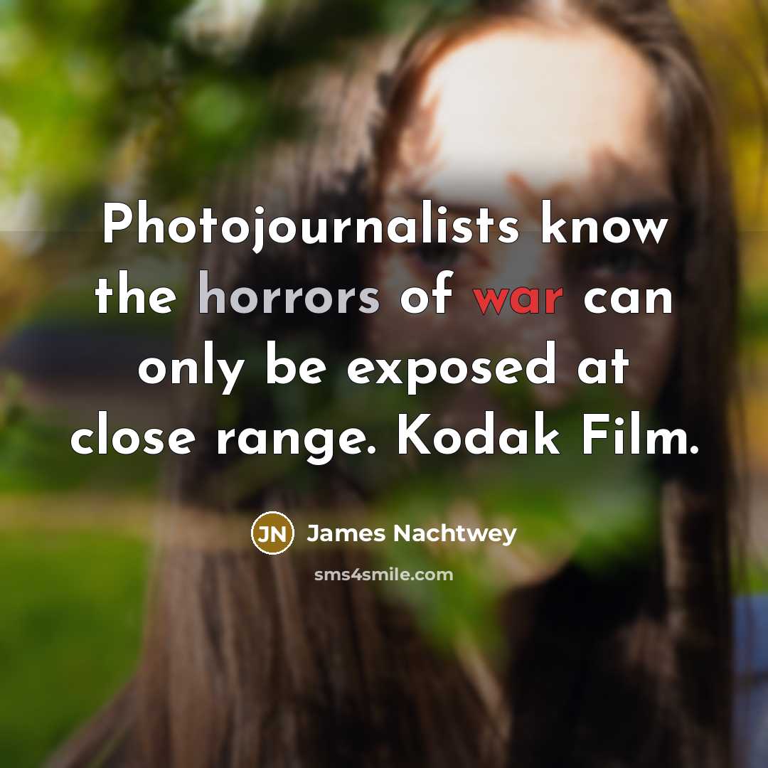 “Photojournalists know the horrors of war can only be exposed…” quote by James Nachtwey