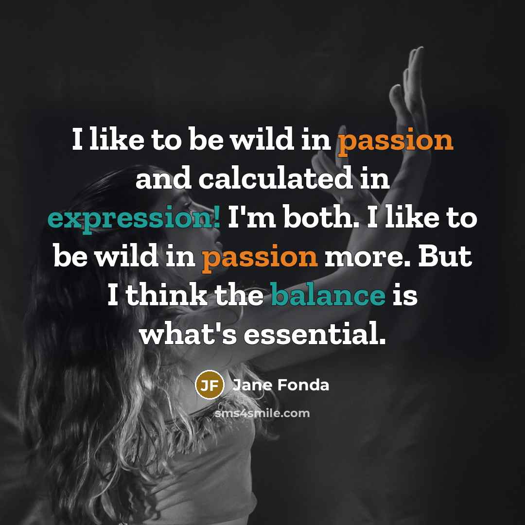 “I like to be wild in passion and calculated in…” quote by Jane Fonda