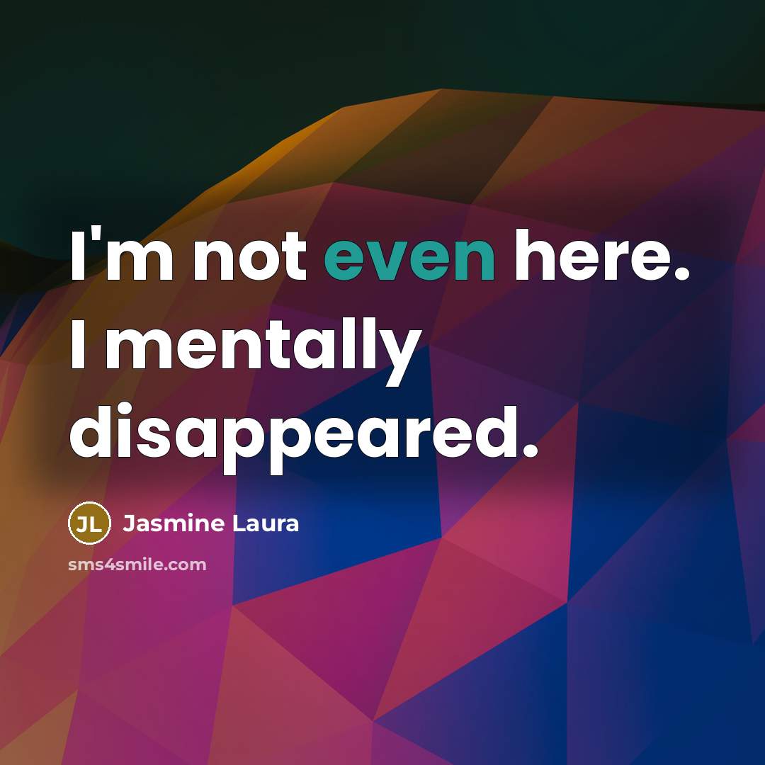 “I'm not even here. I mentally disappeared.” quote by Jasmine Laura