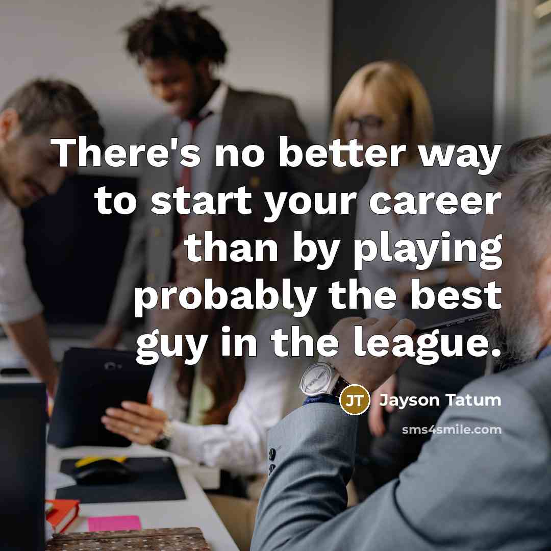 “There's no better way to start your career than by…” quote by Jayson Tatum
