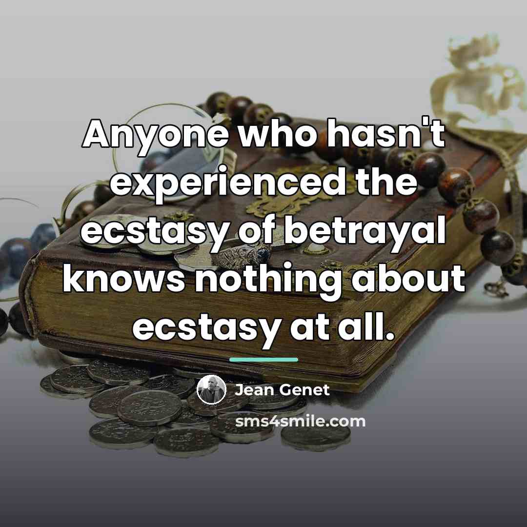 “Anyone who hasn't experienced the ecstasy of betrayal knows nothing…” quote by Jean Genet