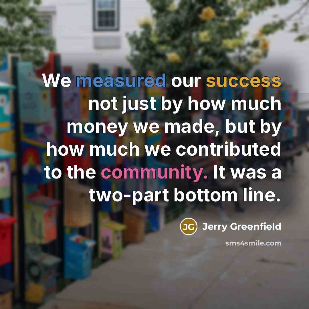 “We measured our success not just by how much money…” quote by Jerry Greenfield