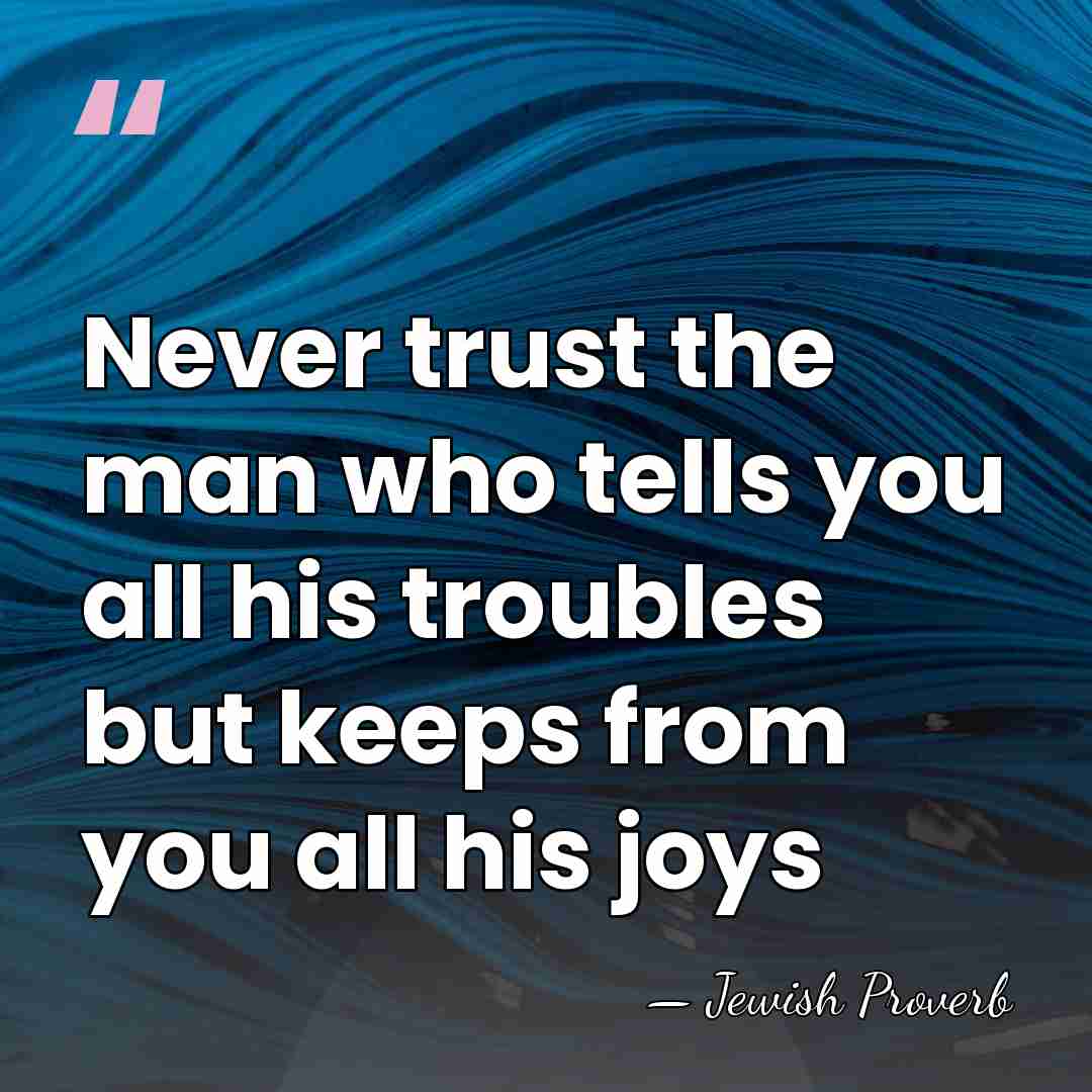 Never trust the man who tells you all his troubles but keeps&hellip; - Jewish Proverb