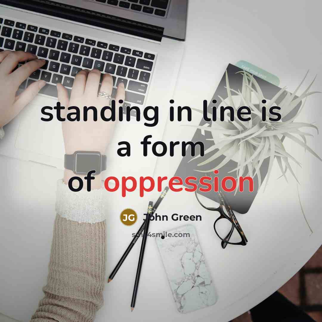 “standing in line is a form of oppression…” quote by John Green