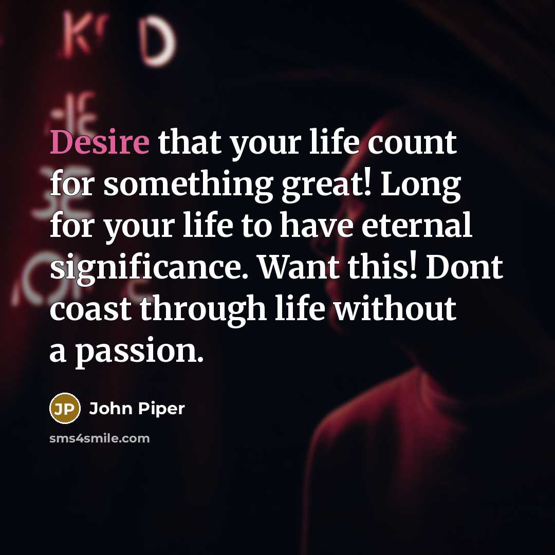 “Desire that your life count for something great! Long for…” quote by John Piper