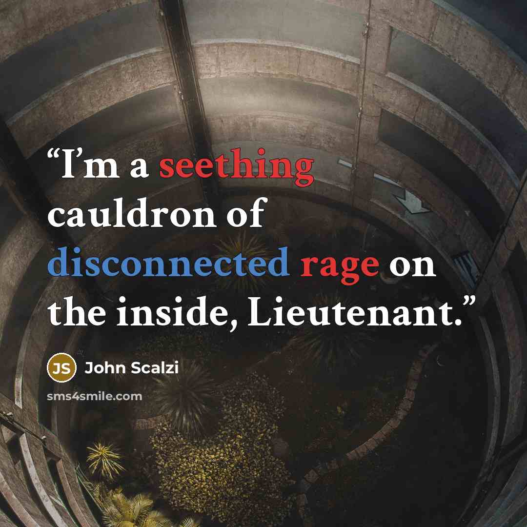 “I’m a seething cauldron of disconnected rage on the inside, Lieutenant.” quote by John Scalzi