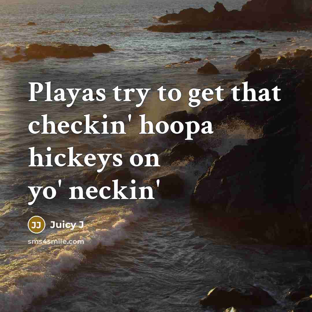 “Playas try to get that checkin' hoopa hickeys on yo' neckin'” quote by Juicy J