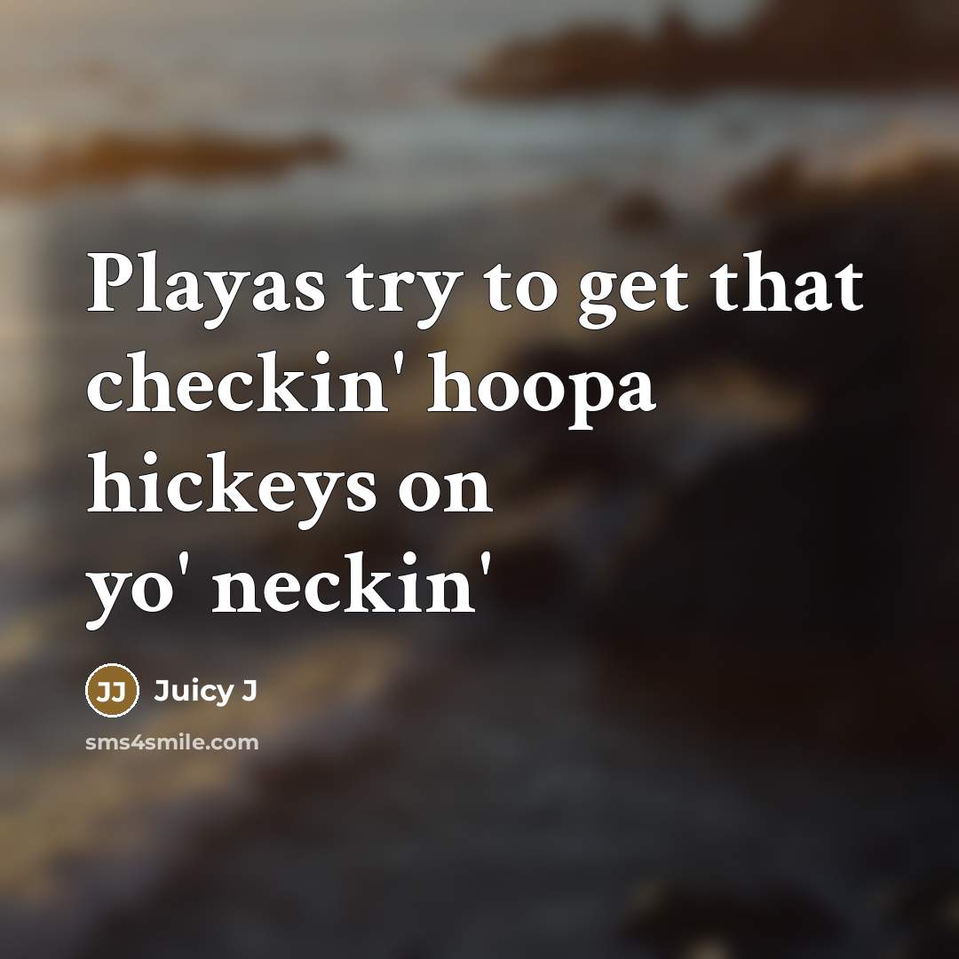 “Playas try to get that checkin' hoopa hickeys on yo' neckin'” quote by Juicy J