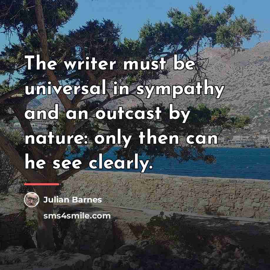 “The writer must be universal in sympathy and an outcast…” quote by Julian Barnes