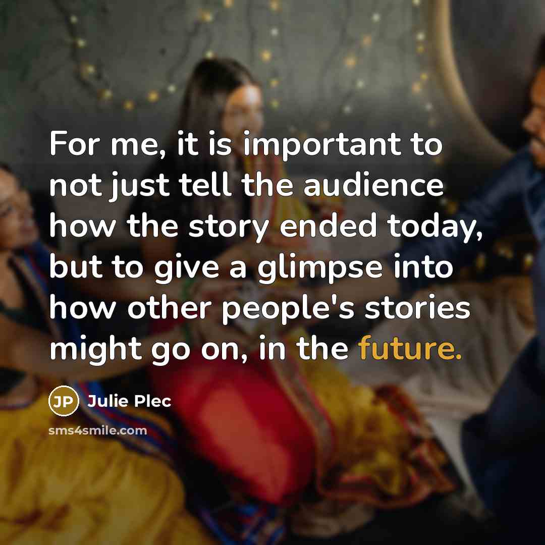 “For me, it is important to not just tell the…” quote by Julie Plec