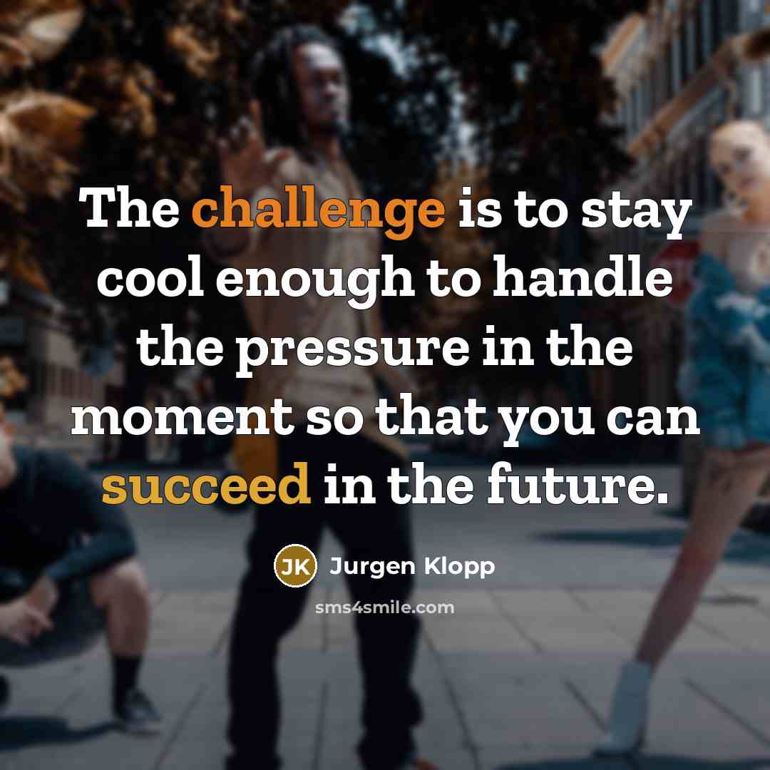 “The challenge is to stay cool enough to handle the…” quote by Jurgen Klopp