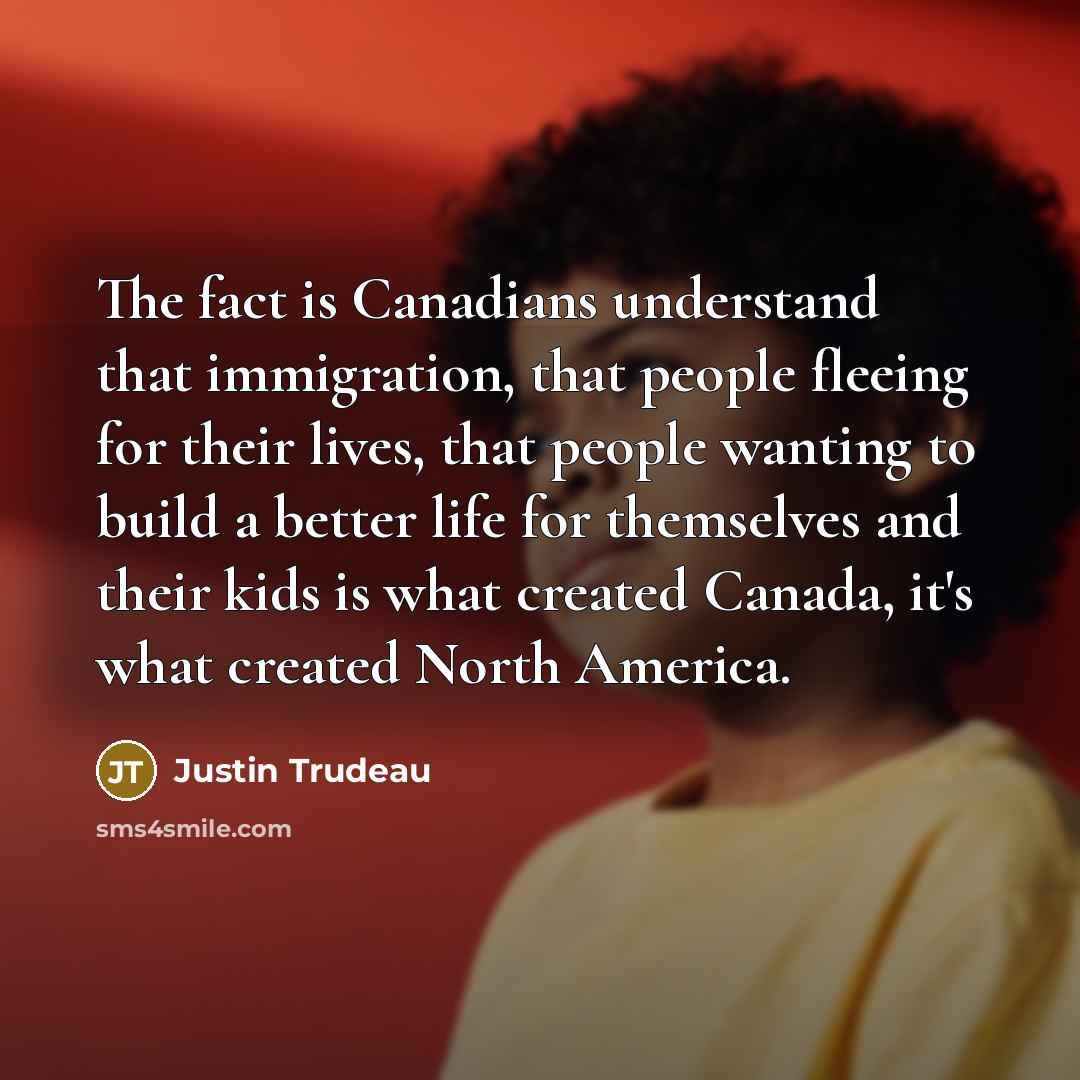 “The fact is Canadians understand that immigration, that people fleeing…” quote by Justin Trudeau