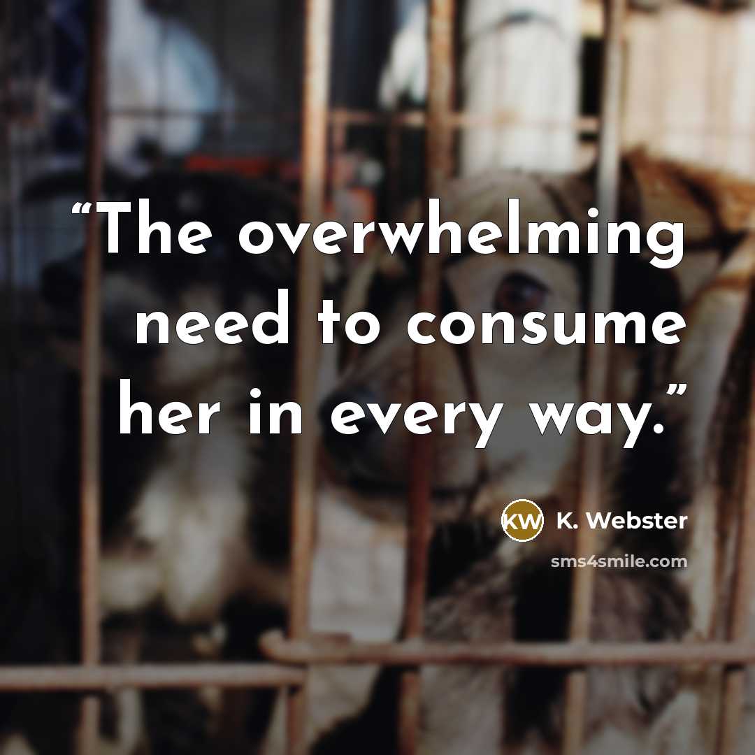 “The overwhelming need to consume her in every way.” quote by K. Webster