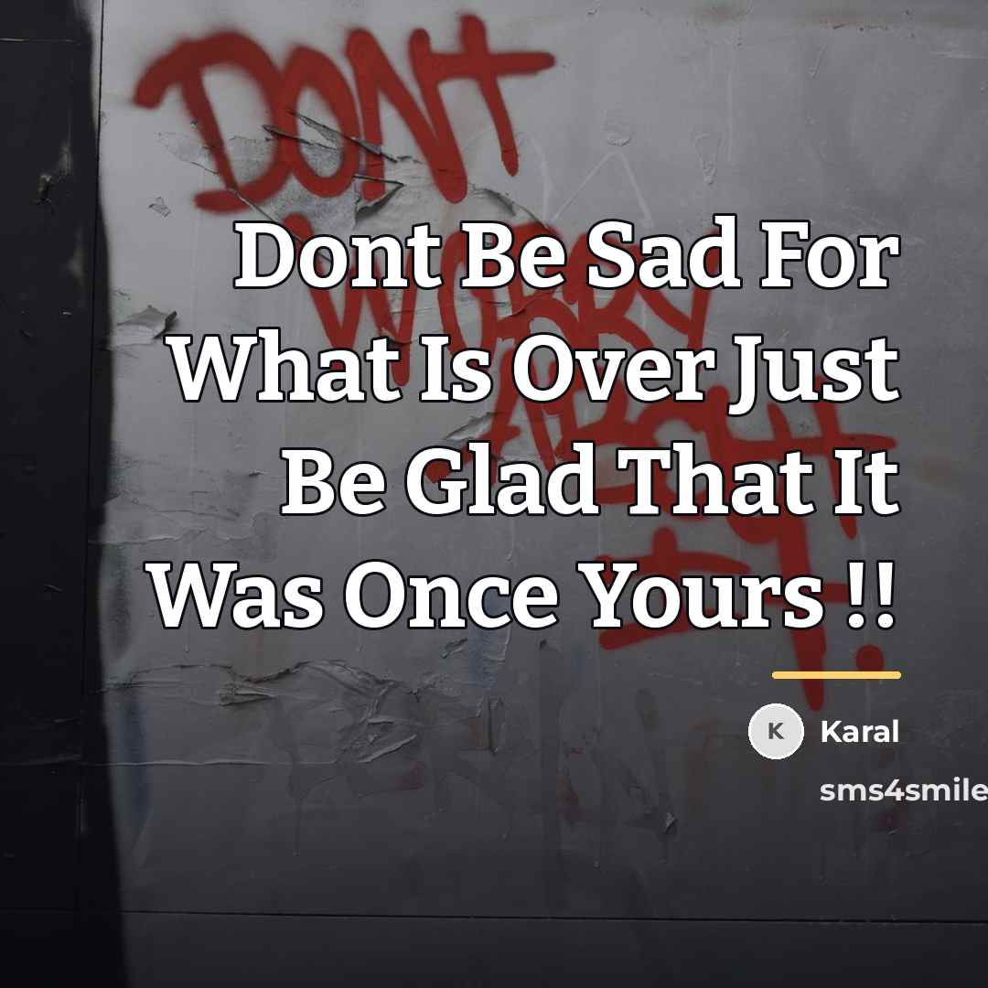 “Dont Be Sad For What Is Over Just Be Glad…” quote by Karal