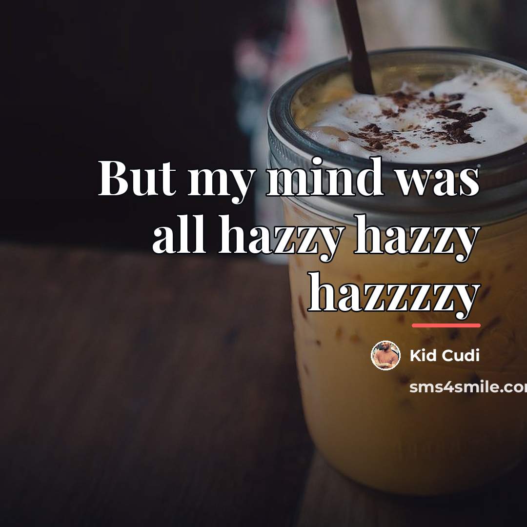 “But my mind was all hazzy hazzy hazzzzy…” quote by Kid Cudi