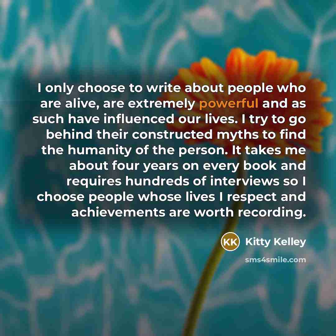 “I only choose to write about people who are alive,…” quote by Kitty Kelley