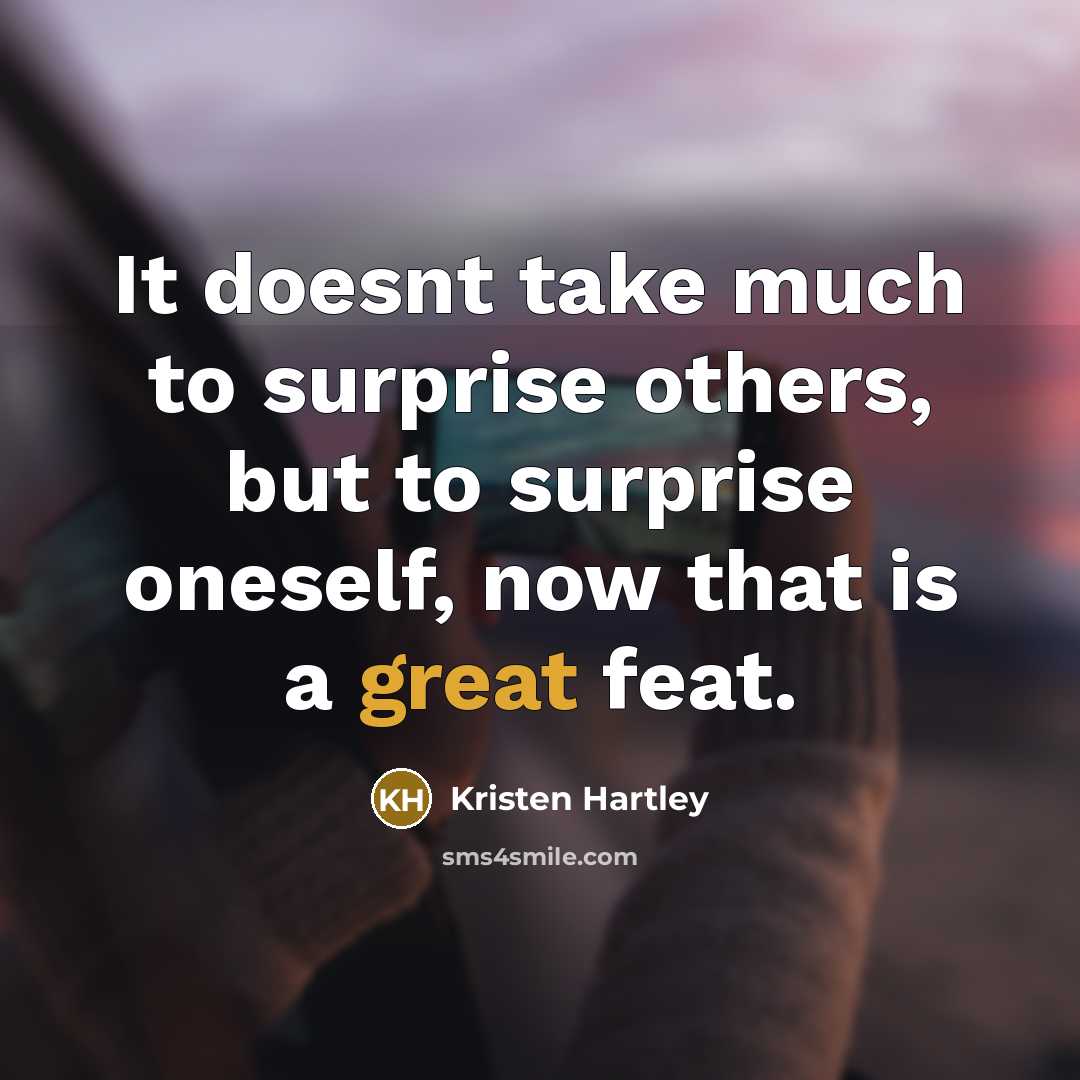 “It doesnt take much to surprise others, but to surprise oneself, now that is a great feat.” quote by Kristen Hartley