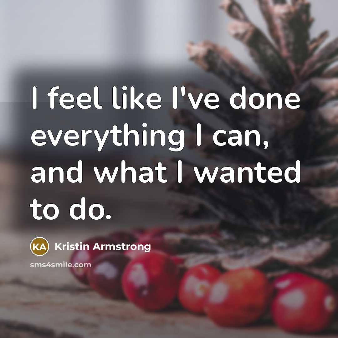 “I feel like I've done everything I can, and what…” quote by Kristin Armstrong