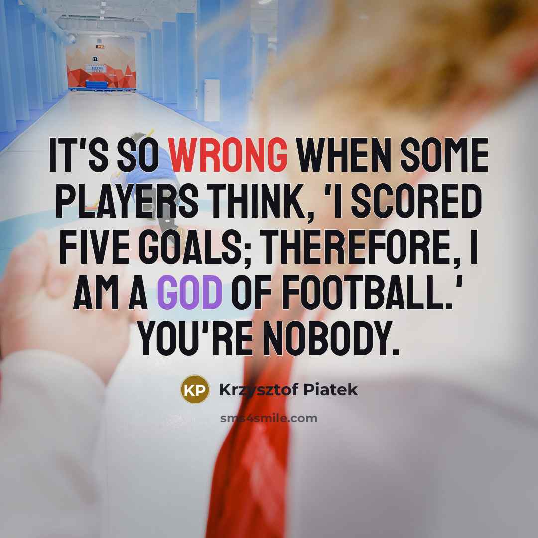 “It's so wrong when some players think, 'I scored five…” quote by Krzysztof Piatek