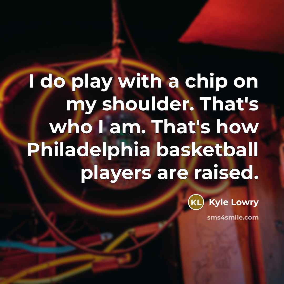 “I do play with a chip on my shoulder. That's…” quote by Kyle Lowry