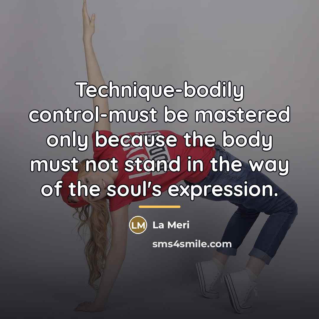 “Technique-bodily control-must be mastered only because the body must not…” quote by La Meri